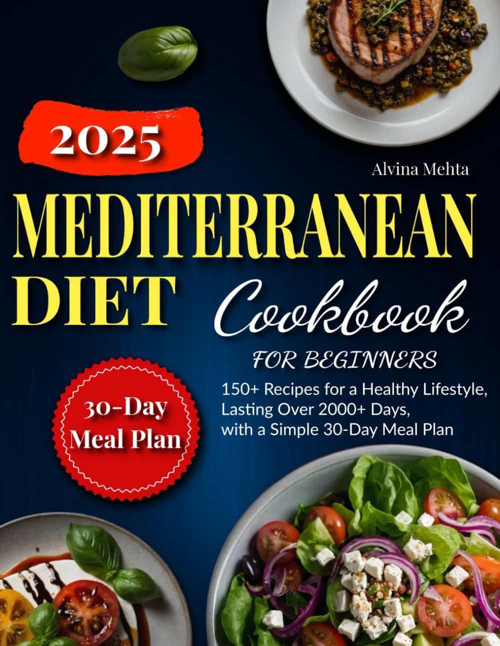 Mediterranean Diet Cookbook for Beginners: 150+ Recipes for a Healthy Lifestyle, Lasting Over 2000+ Days, with a Simple 30-Day Meal Plan by Alvina Mehta