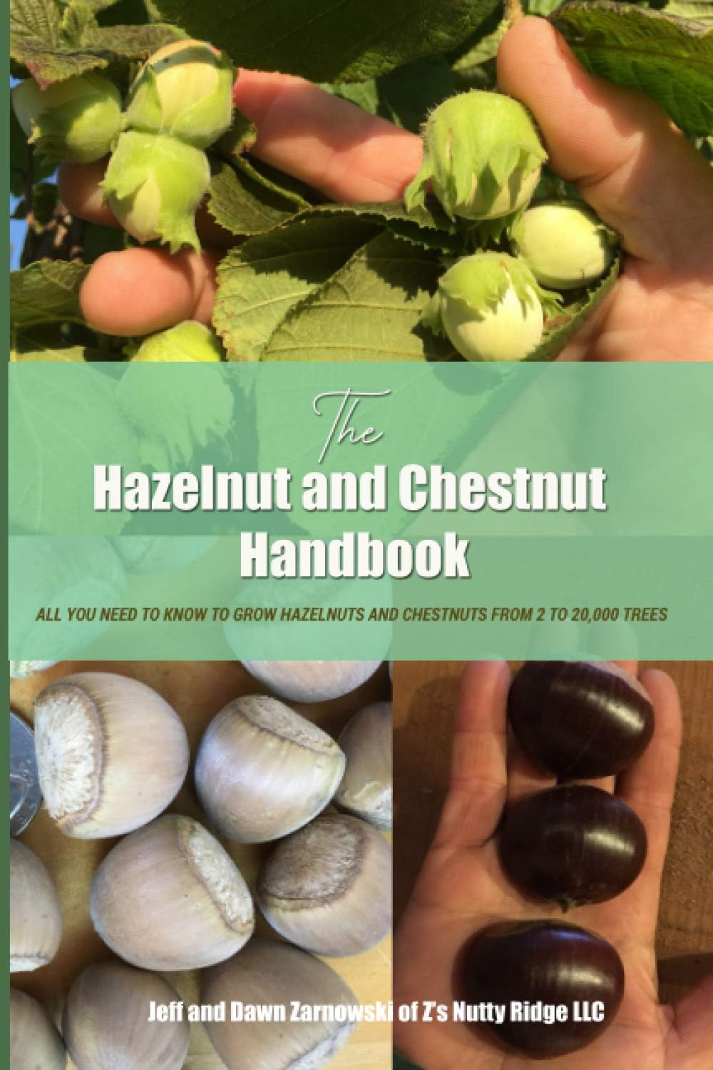 THE HAZELNUT AND CHESTNUT HANDBOOK: All you need to know to grow hazelnuts and chestnuts from 2 to 20,000 trees! by Jeff and Dawn Zarnowski