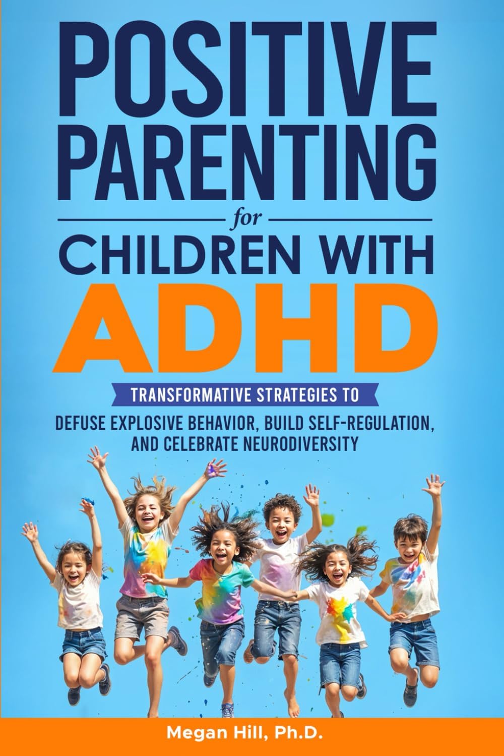 Positive Parenting for Children With ADHD: Transformative Strategies to Defuse Explosive Behavior, Build Self-Regulation, and Celebrate Neurodiversity by Megan Hill