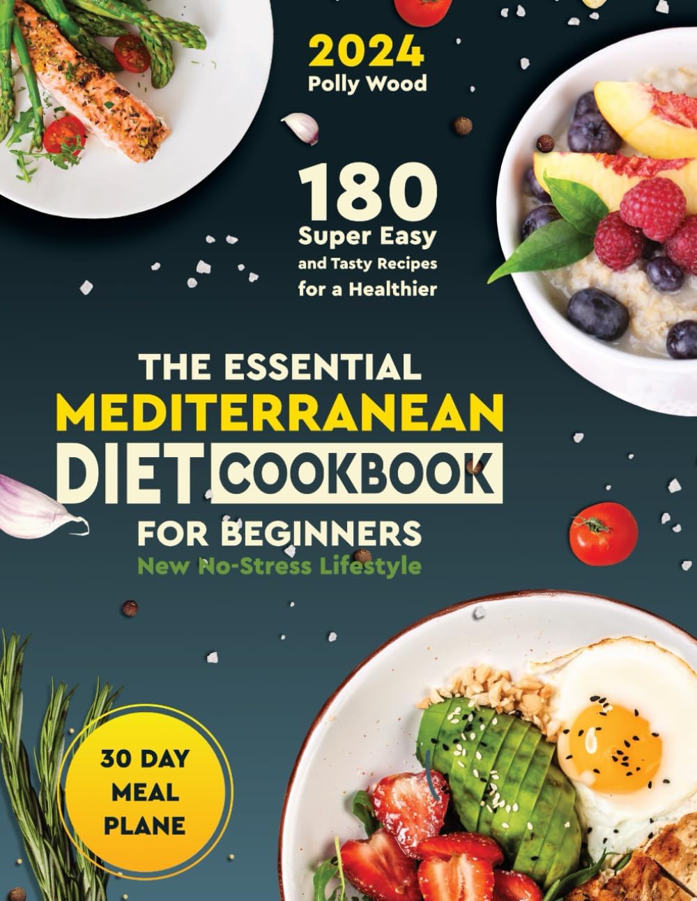 The Essential Mediterranean Diet Cookbook for Beginners: 180 Super Easy and Tasty Recipes for a Healthier, No-Stress Lifestyle—Includes a 30-Day Meal Plan for Effective Weight Management by Polly Wood