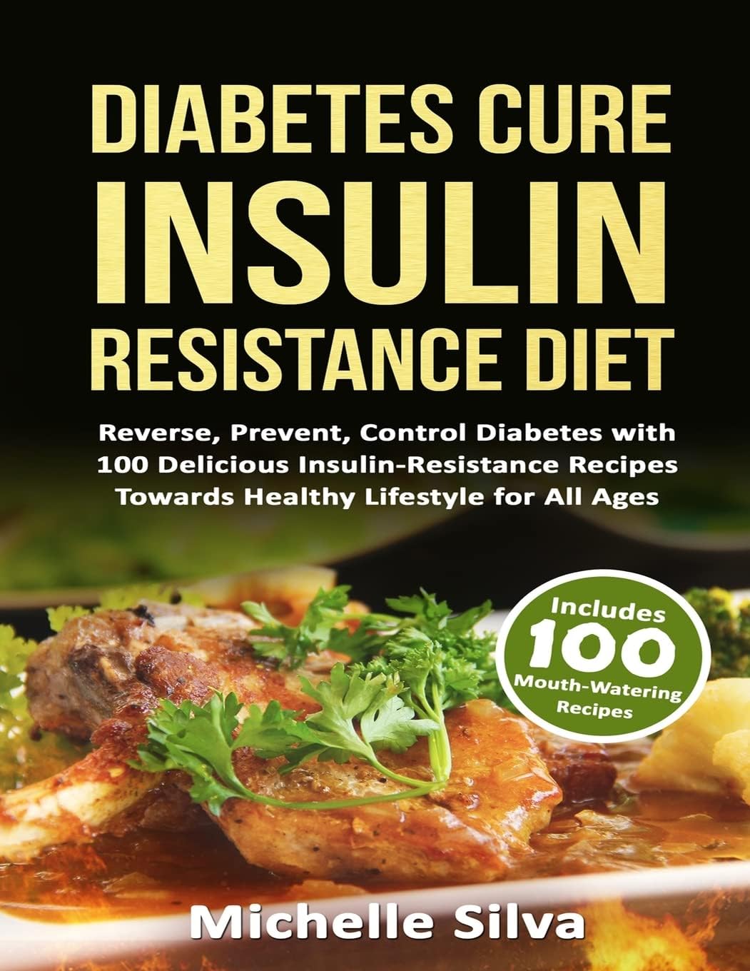 Diabetes Cure Insulin-Resistance Diet: Reverse, Prevent, Control Diabetes with 100 Delicious Insulin-Resistant Recipes Towards Healthy Lifestyle for All Ages (B&W) by Michelle Silva