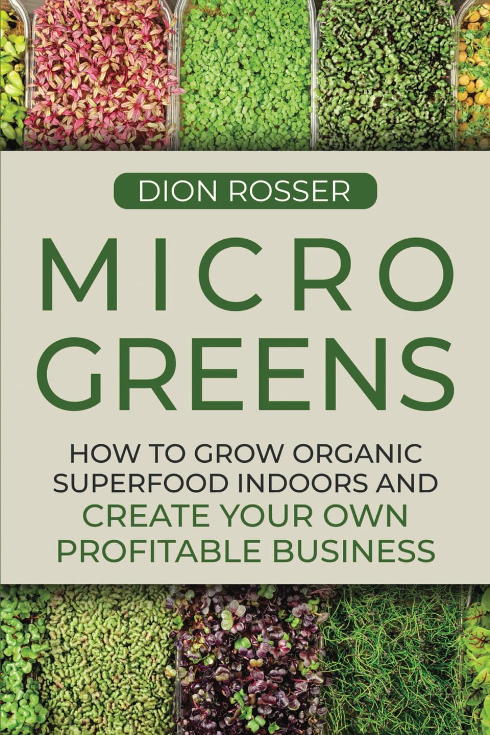 Microgreens: How to Grow Organic Superfood Indoors and Create Your Own Profitable Business (Grow Your Own Food) by Dion Rosser