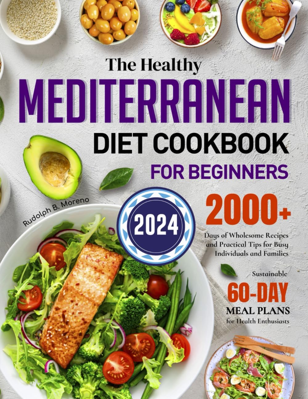 The Healthy Mediterranean Diet Cookbook for Beginners 2024: 2000+ Days of Wholesome Recipes and Practical Tips for Busy Individuals and Families | Sustainable 60-Day Meal Plans for Health Enthusiasts by Rudolph B. Moreno