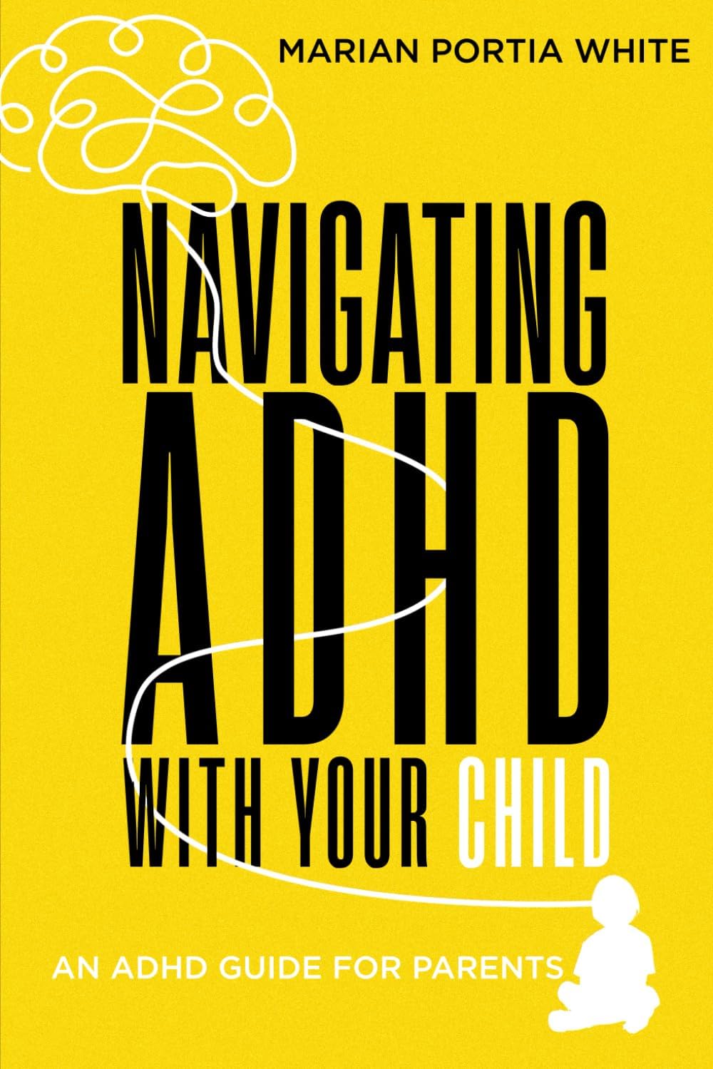 Navigating ADHD With Your Child: An ADHD Guide for Parents by Marian Portia White