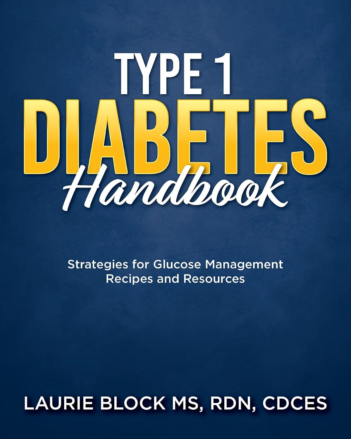 Type 1 Diabetes Handbook: Strategies for Glucose Management Recipes and Resources by Laurie Block RDN CDCES