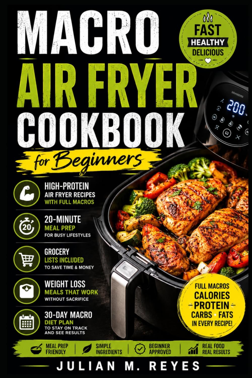 Macro Air Fryer Cookbook for Beginners: High-Protein Air Fryer Recipes With Full Macros, 20-Minute Meal Prep, Grocery Lists, Weight Loss Meals, and ... Diet Plan (The Macro Diet Made Simple Series) by Julian M Reyes