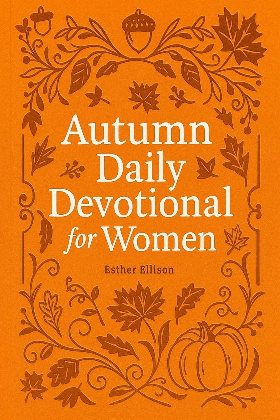 Autumn Daily Devotional for Women: 40 Devotions of Gratitude and Joy in the Beautiful Fall Harvest Season (The Eternal Gift: Lumière Series) by Esther Ellison