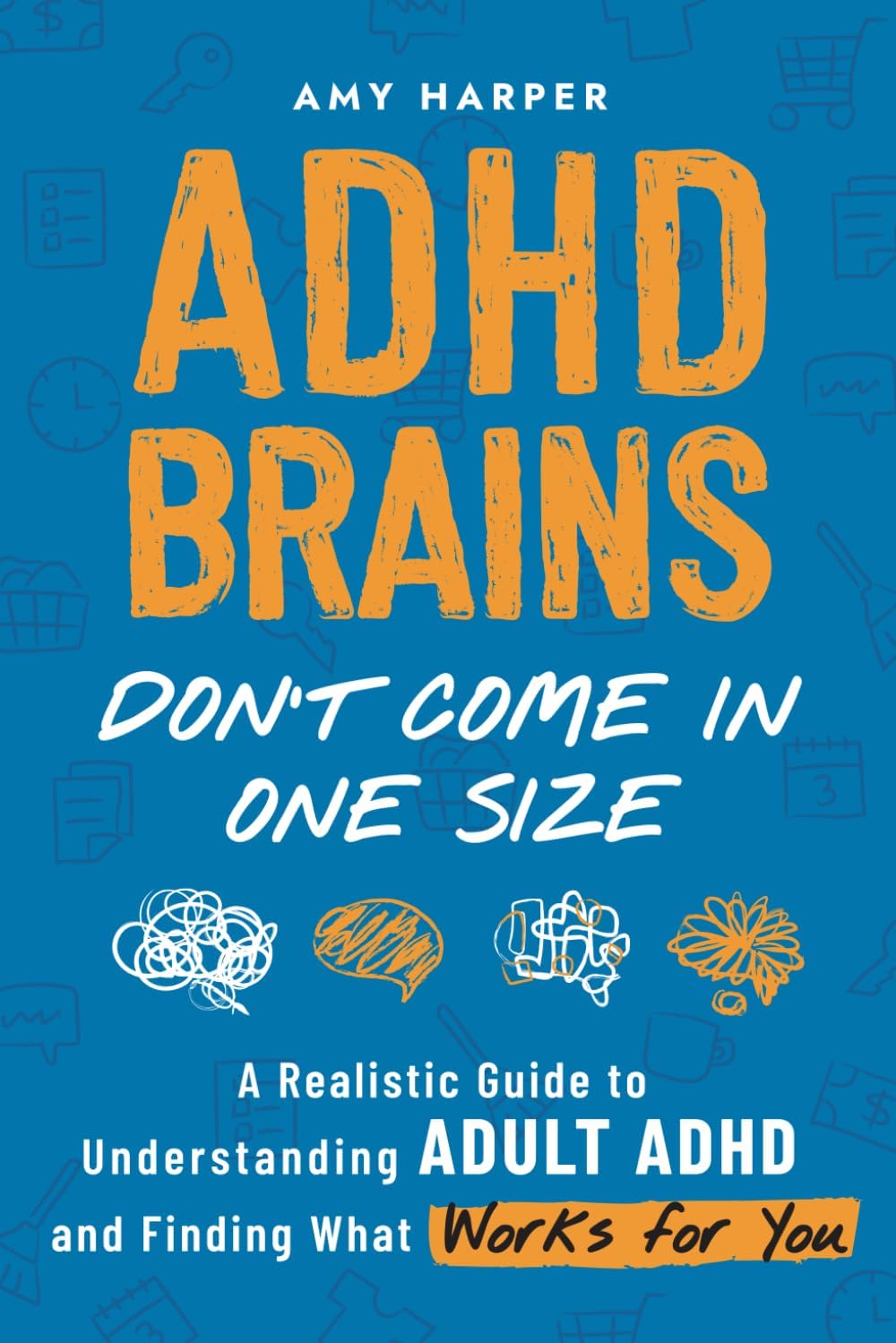 ADHD Brains Don't Come In One Size: A Realistic Guide to Understanding Adult ADHD and Finding What Works for You (Overcoming Adult ADHD Challenges) by Amy Harper