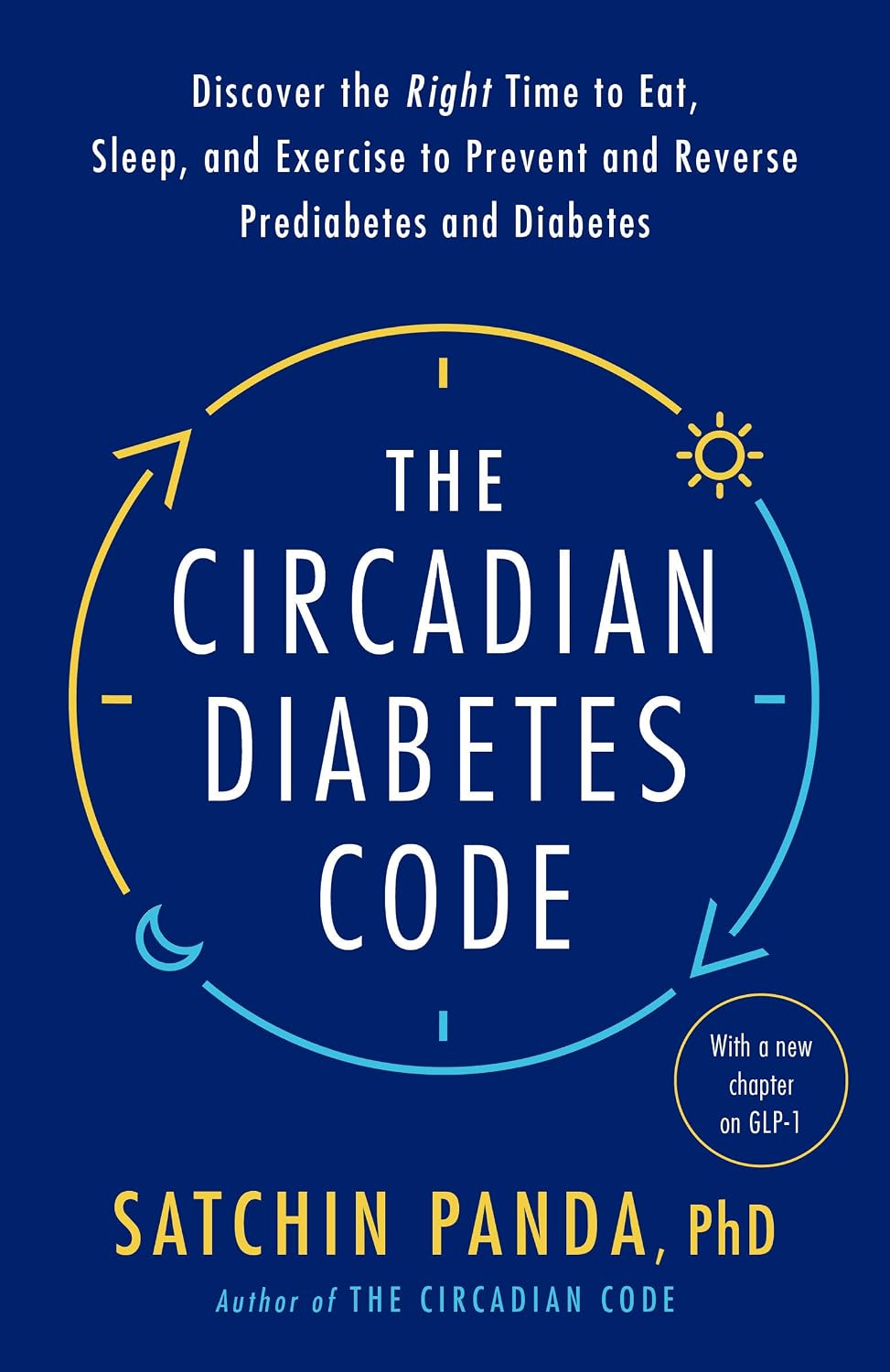 The Circadian Diabetes Code: Discover the Right Time to Eat, Sleep, and Exercise to Prevent and Reverse Prediabetes and Diabetes by Satchin Panda PhD