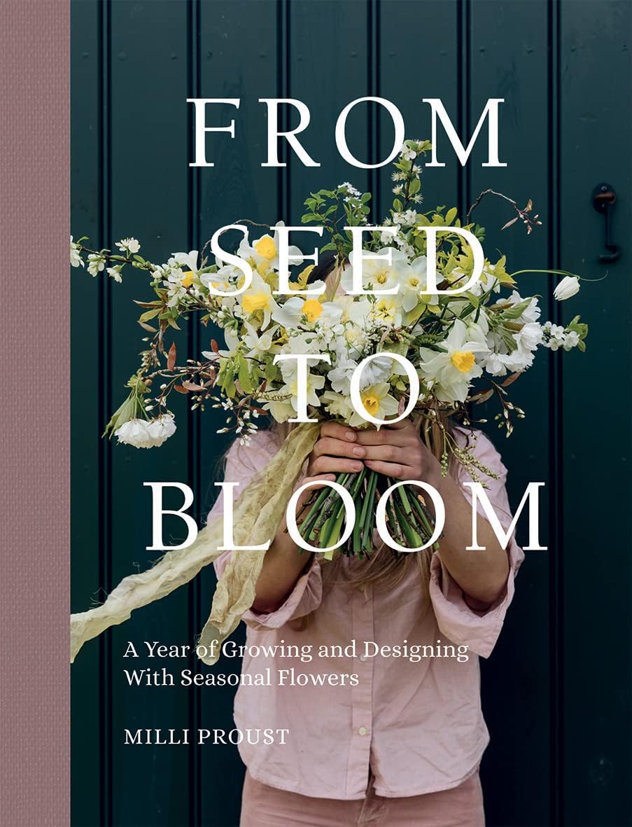 From Seed to Bloom: A year of growing and designing with seasonal flowers by Milli Proust
