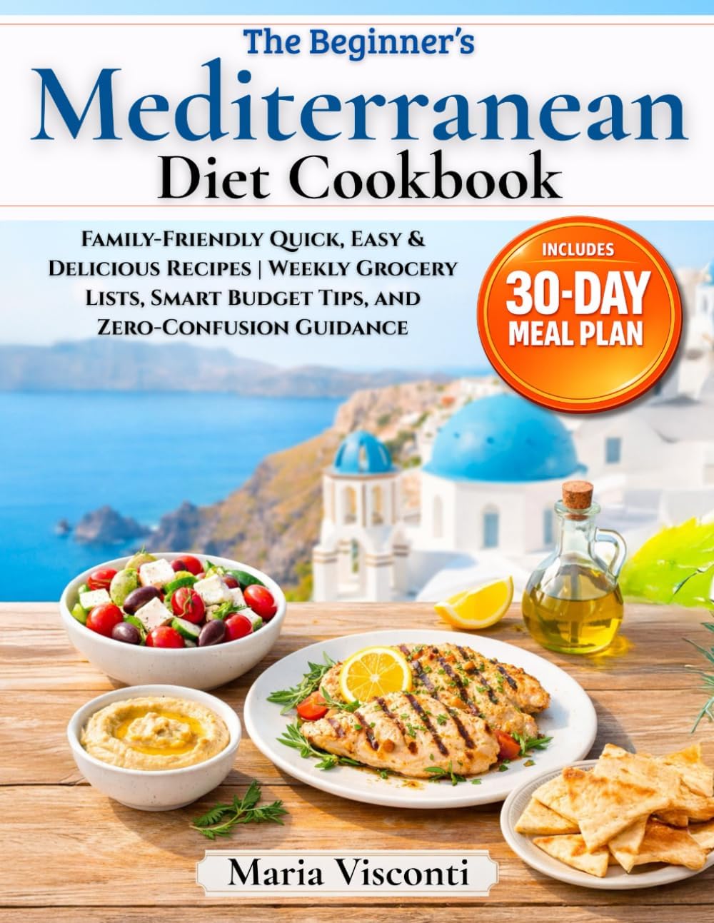The Beginner’s Mediterranean Diet Cookbook: A Step-by-Step 30-Day Meal Plan with Family-Friendly Quick, Easy & Delicious Recipes | Weekly Grocery Lists, Smart Budget Tips, and Zero-Confusion Guidance by Maria Visconti