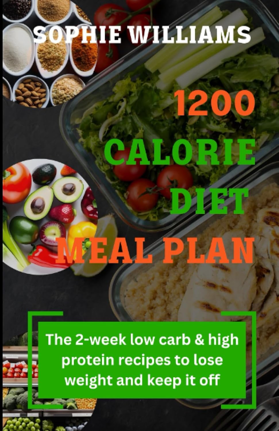 1200 CALORIE DIET MEAL PLAN: The 2-week low carb meal plan & high protein recipes To Lose Weight and Keep It Off by SOPHIE WILLIAMS