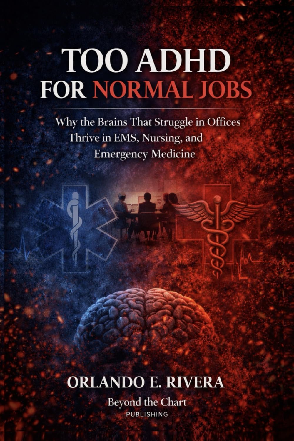 Too ADHD for Normal Jobs: Why the Brains That Struggle in Offices Thrive in EMS, Nursing, and Emergency Medicine by Orlando E. Rivera