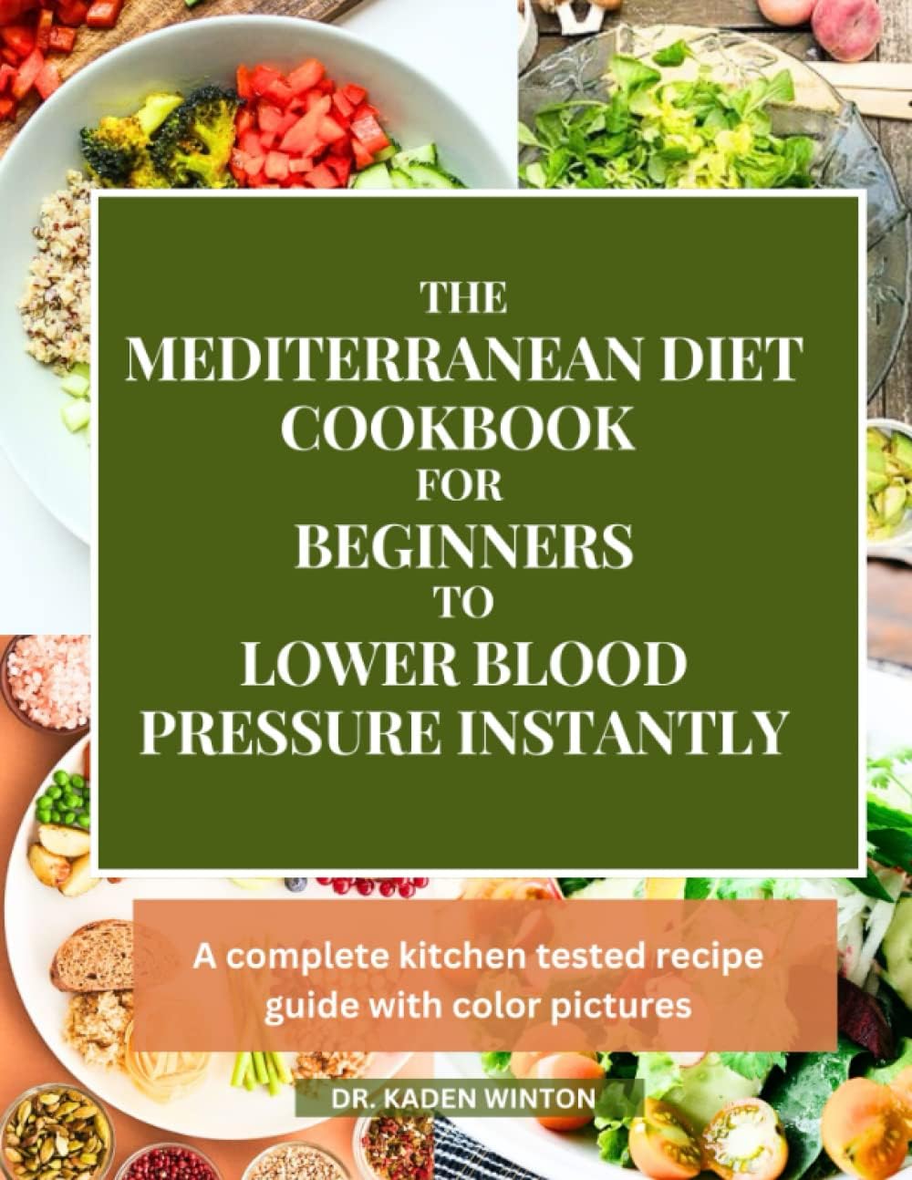 The Mediterranean Diet Cookbook For Beginners To Lower Blood Pressure Instantly: A Complete Kitchen Tested Recipe Guide with Color Pictures by DR. KADEN WINTON
