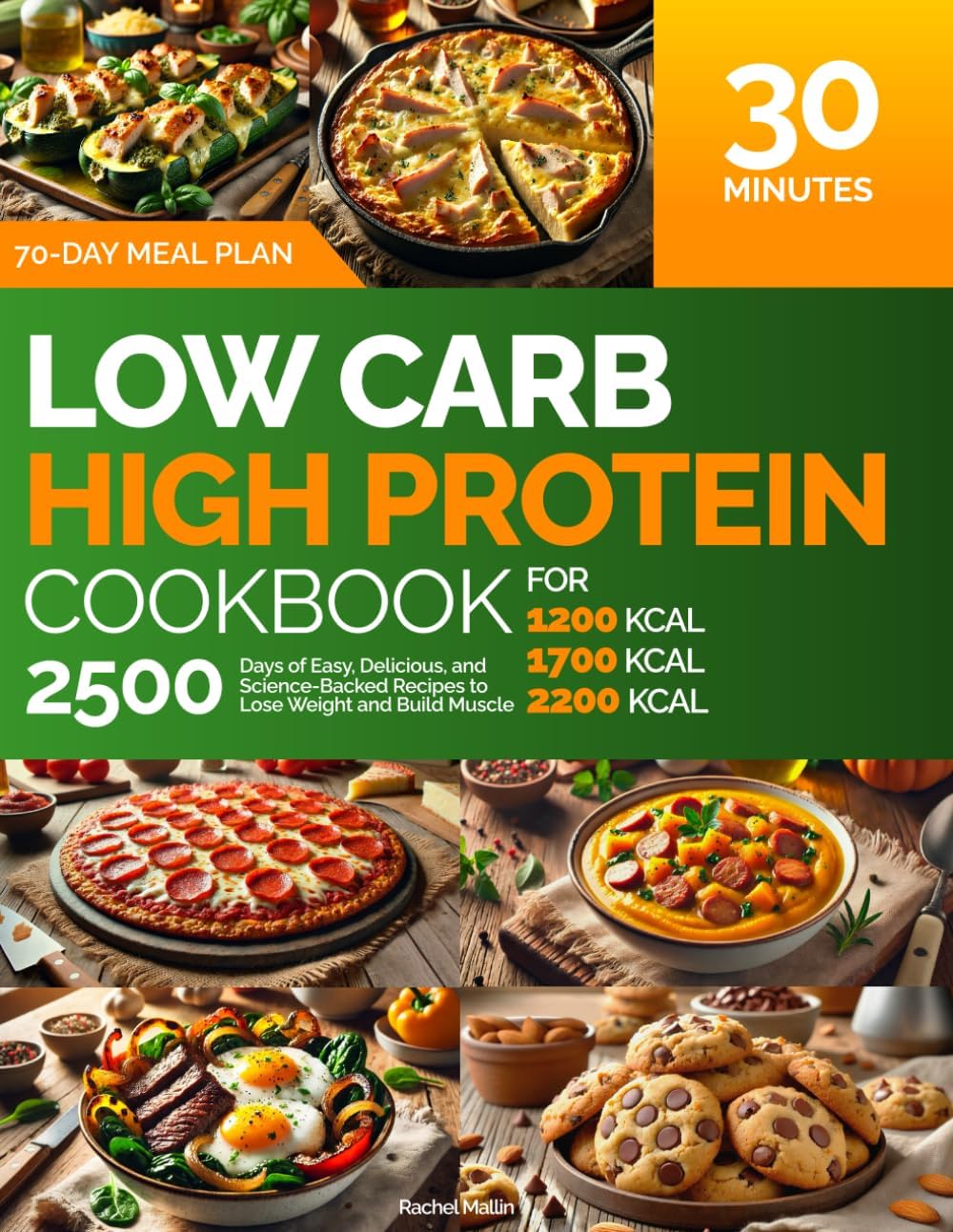 Low Carb, High Protein Cookbook: For 1200, 1700, 2200 kcal | 2500 Days of Easy, Delicious, and Science-Backed Recipes to Lose Weight and Build Muscle: 30-Minute Meals, 70-Day Meal Plan, Nutrition Log by Rachel Mallin