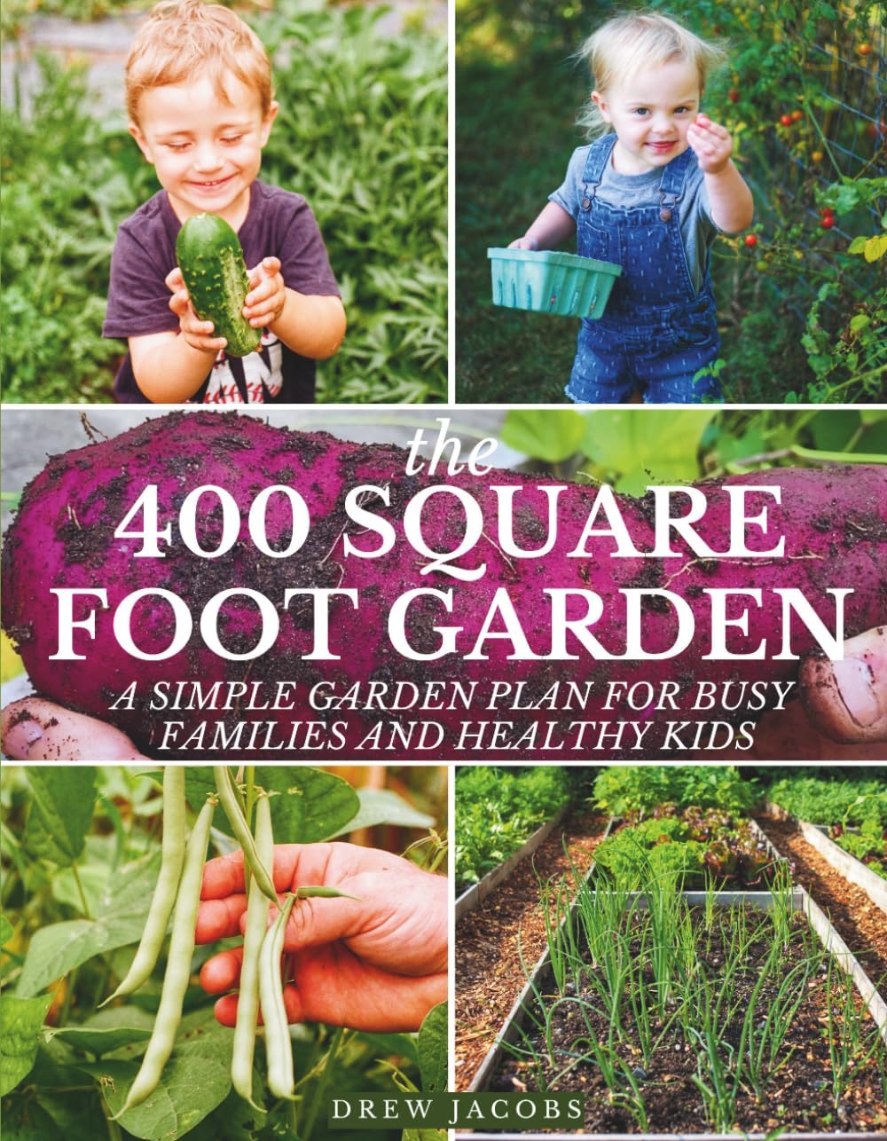 The 400 Square Foot Garden: A Simple Garden Plan for Busy Families & Healthy Kids by Drew Jacobs