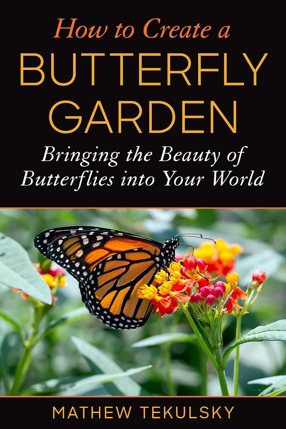 How to Create a Butterfly Garden: Bringing the Beauty of Butterflies into Your World by Mathew Tekulsky