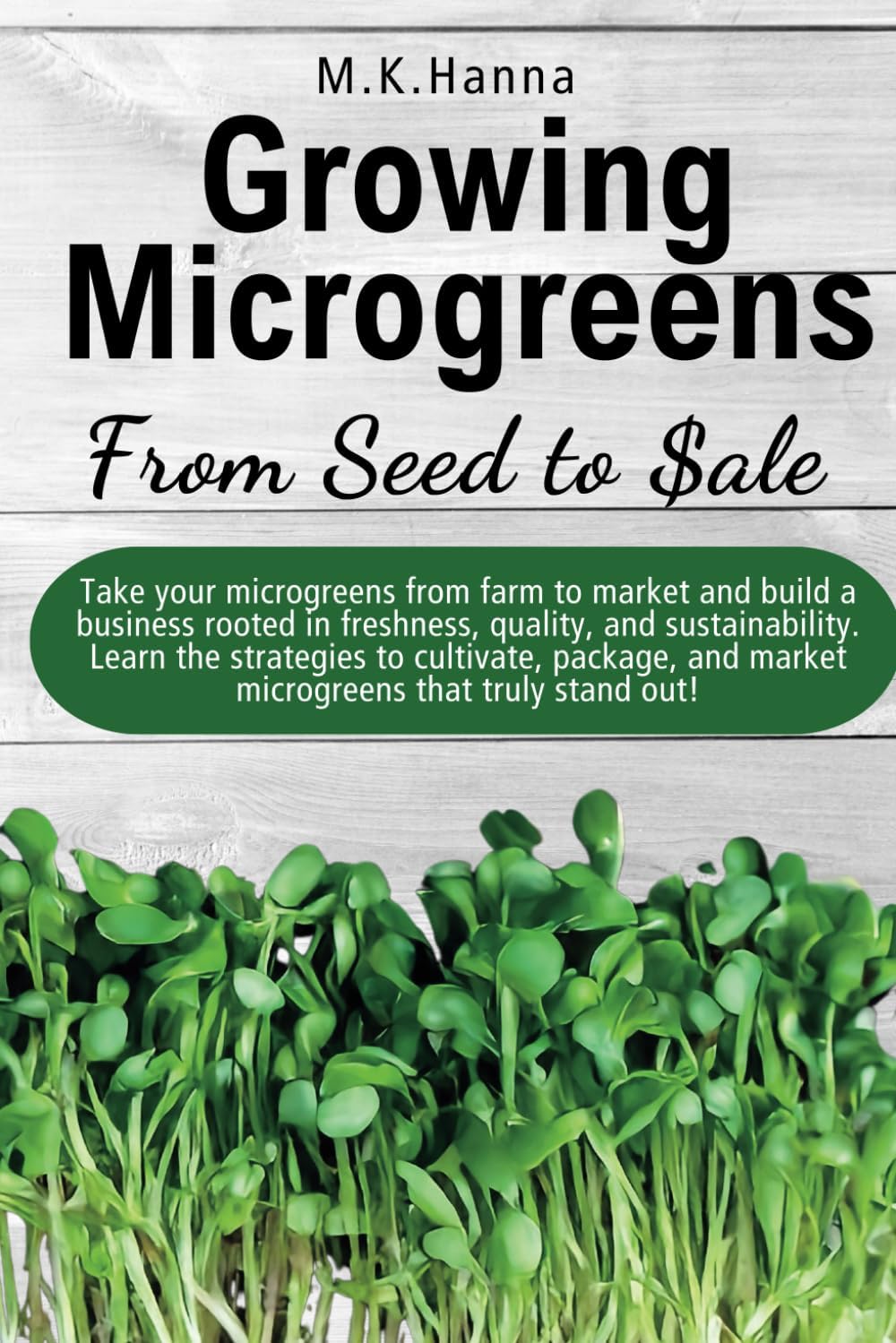 Growing Microgreens From Seed To Sale by M.K. Hanna