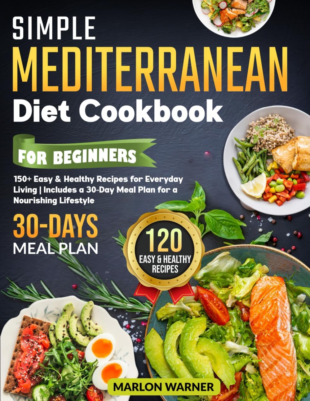 Simple Mediterranean Diet Cookbook for Beginners: 150+ Easy & Healthy Recipes for Everyday Living | Includes a 30-Day Meal Plan for a Nourishing Lifestyle by Marlon Warner