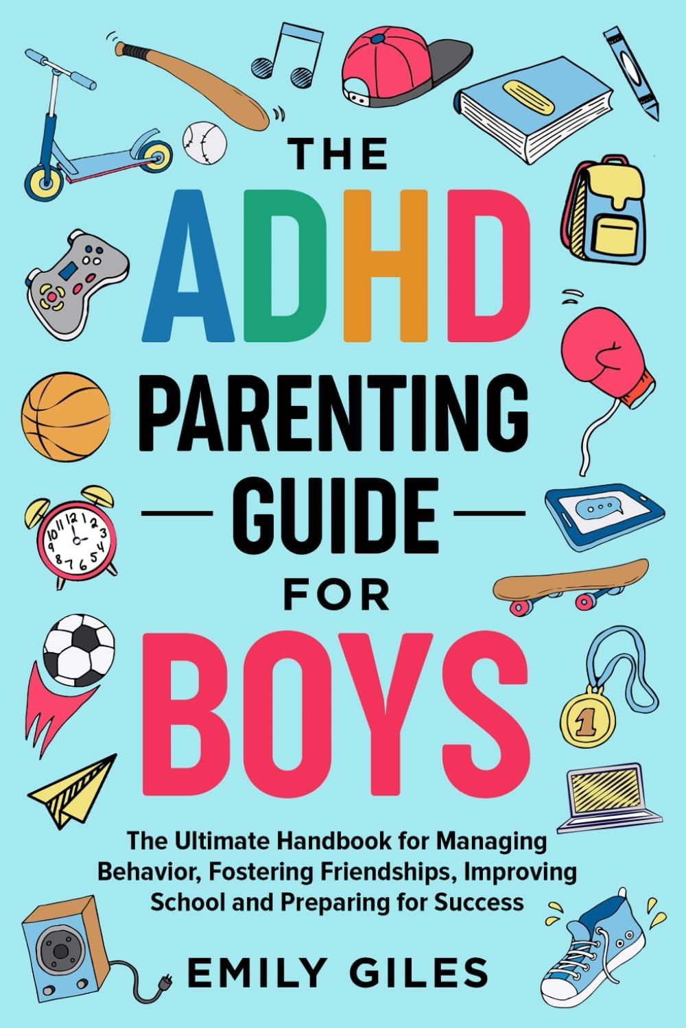 The ADHD Parenting Guide for Boys: The Ultimate Handbook for Managing Behavior, Fostering Friendships, Improving School and Preparing for Success by Emily Giles