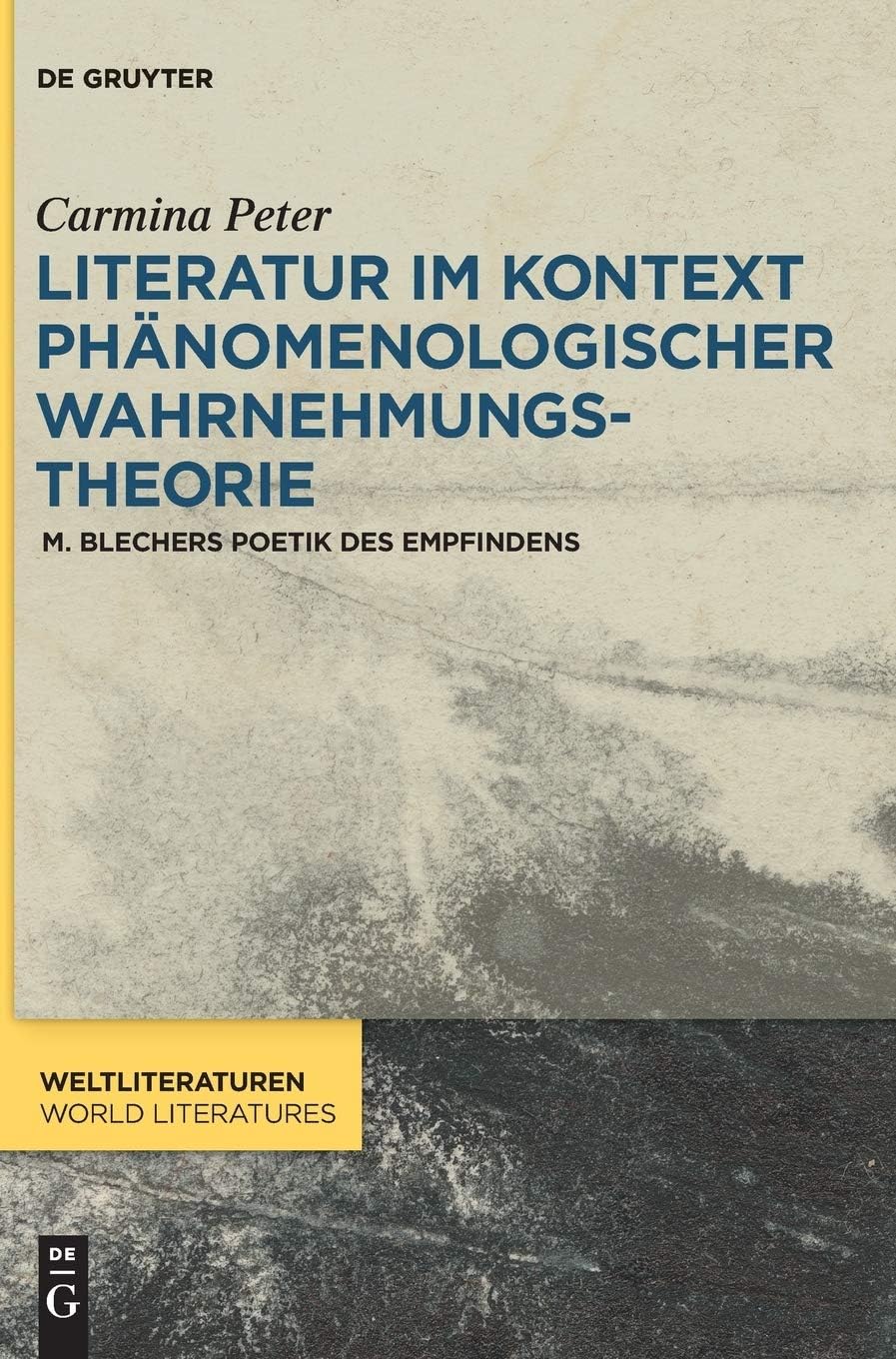 Literatur im Kontext phänomenologischer Wahrnehmungstheorie: M. Blechers Poetik des Empfindens (WeltLiteraturen / World Literatures, 12) (German Edition) by Carmina Peter