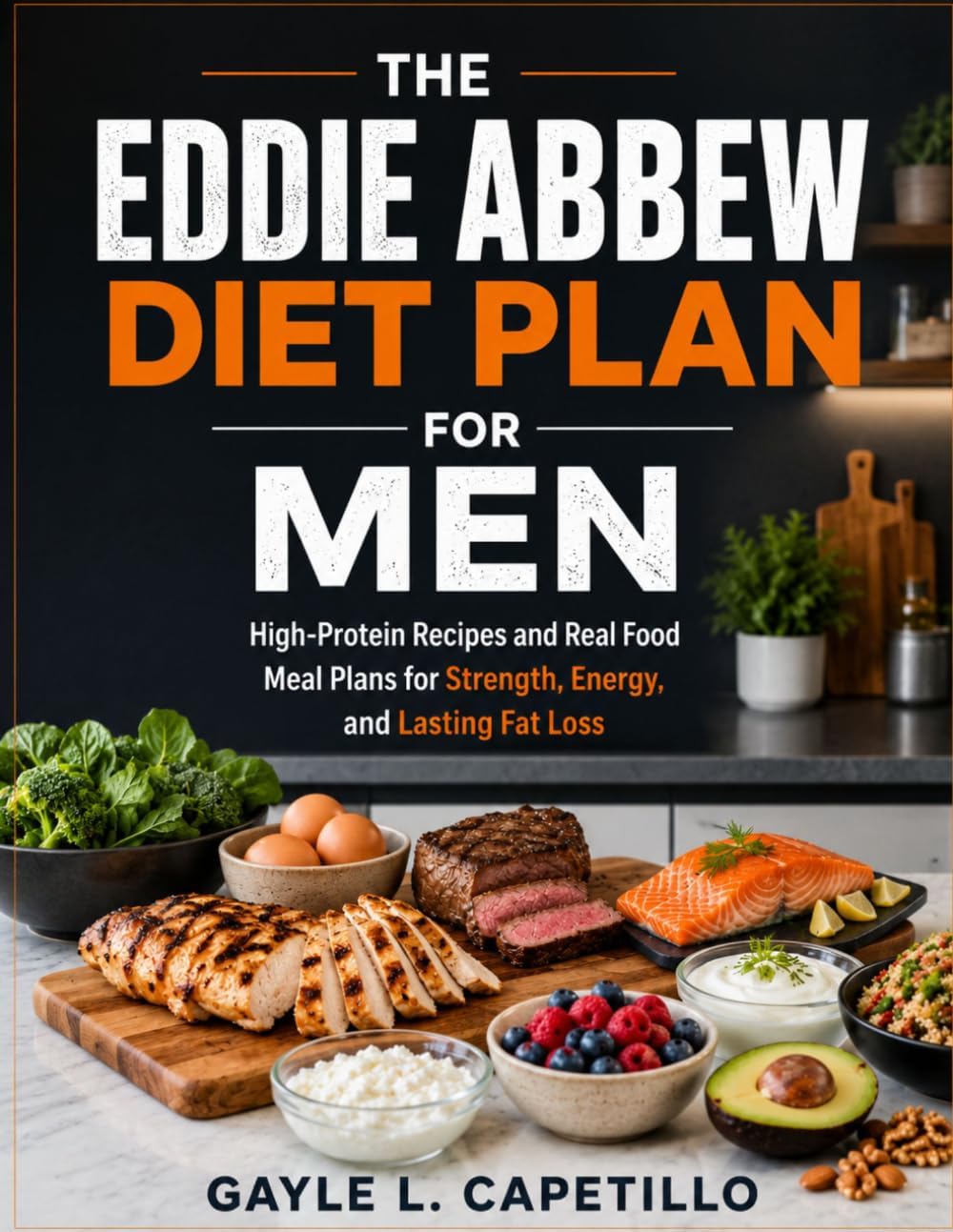 The Eddie Abbew Diet Plan for Men: High-Protein Recipes and Real Food Meal Plans for Strength, Energy, and Lasting Fat Loss by Gayle L Capetillo