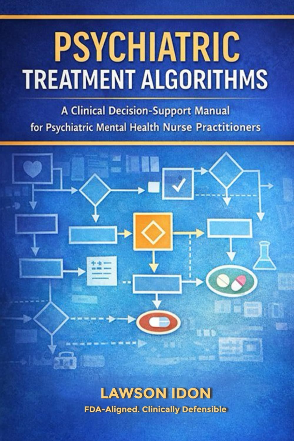 Psychiatry Treatment Algorithms: A clinical Decision-Support Manual for Psychiatric Mental health practitioners by Lawson Idon PMHNP