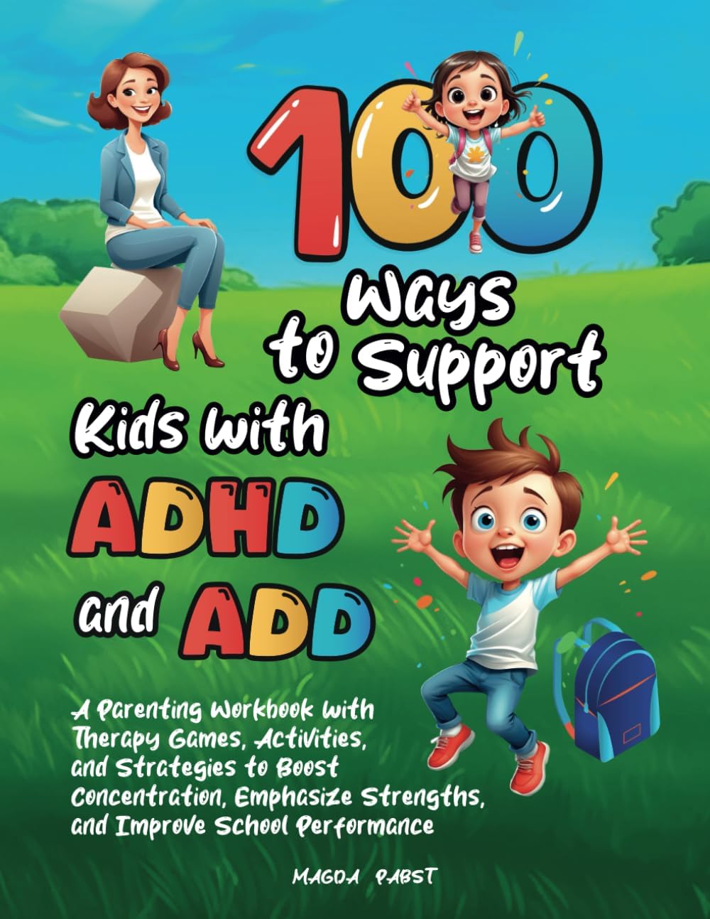 100 Ways to Support Kids with ADHD and ADD: A Parenting Workbook with Therapy Games, Activities, and Strategies to Boost Concentration, Emphasize Strengths, and Improve School Performance by Magda Pabst