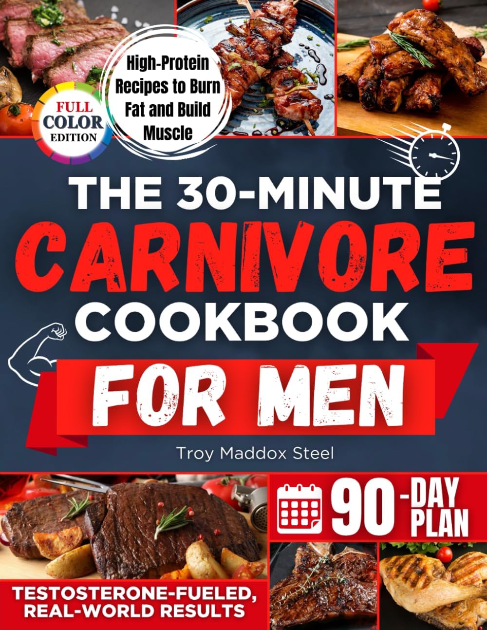 The 30-Minute Carnivore Cookbook for Men: Fast and Flavor-Packed Meals to Burn Fat, Build Strength and Regain Control of Your Health Without Meal Prep Stress or Counting a Single Calorie by Troy Maddox Steel