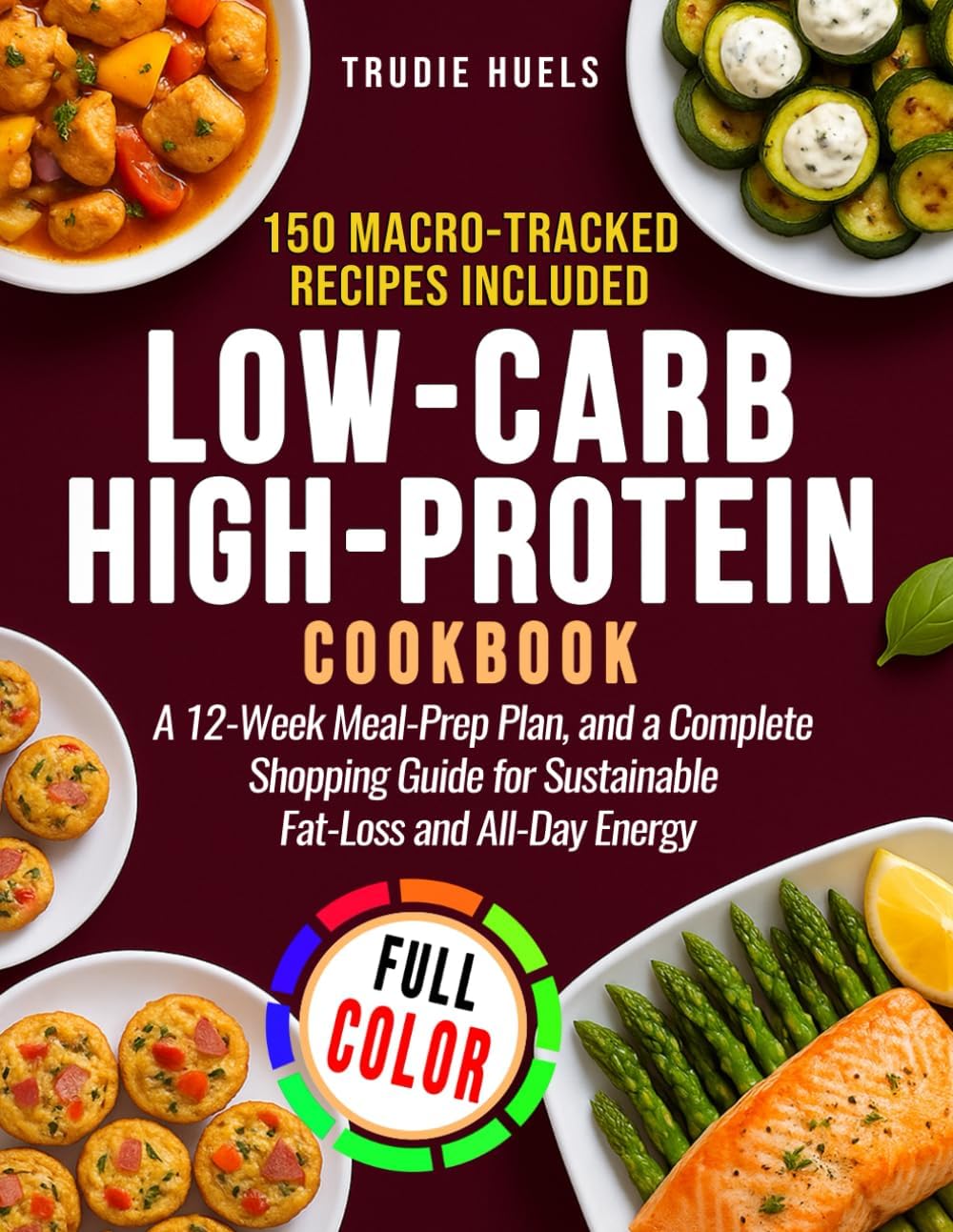 Low-Carb High-Protein Cookbook: 150 Macro-Tracked Recipes, a 12-Week Meal-Prep Plan, and a Complete Shopping Guide for Sustainable Fat-Loss and All-Day Energy by Trudie Huels