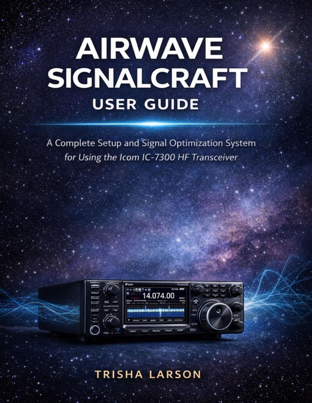 Airwave SignalCraft User Guide: A Complete Setup And Signal Optimization System For Using The Icom Ic-7300 With Clear Transmission Techniques And Real-World Performance Strategies For Radio Operators by Trisha Larson