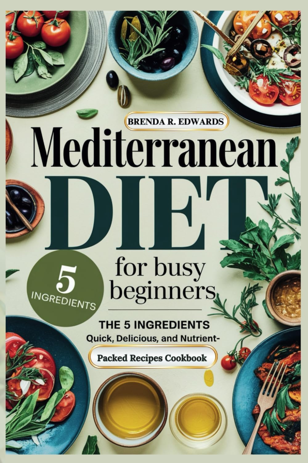 MEDITERRANEAN DIET FOR BUSY BEGINNERS: THE 5 INGREDIENTS QUICK, DELICIOUS AND NUTRIENT-PACKED RECIPES COOKBOOK (Healthy Living) by BRENDA R. EDWARDS