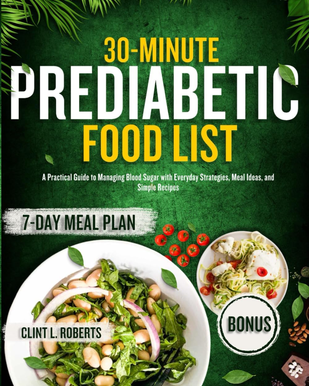 Prediabetic food list: A Practical Guide to Managing Blood Sugar with Everyday Strategies, Meal Ideas, and Simple Recipes by Clint L Roberts