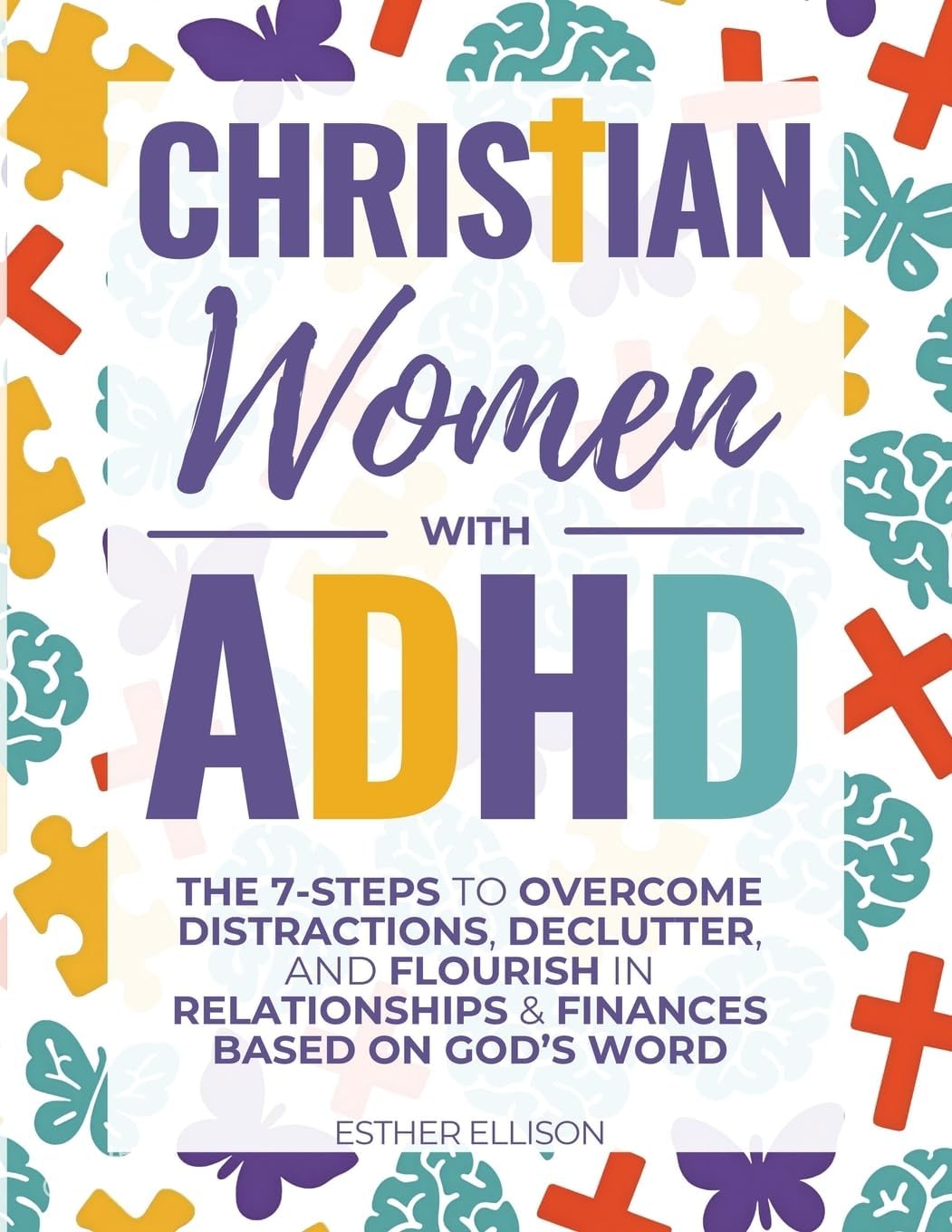 Christian Women with ADHD: The 7-Steps to Overcome Distractions, Declutter, and Flourish in Relationships & Finances Based on God's Word by Esther Ellison