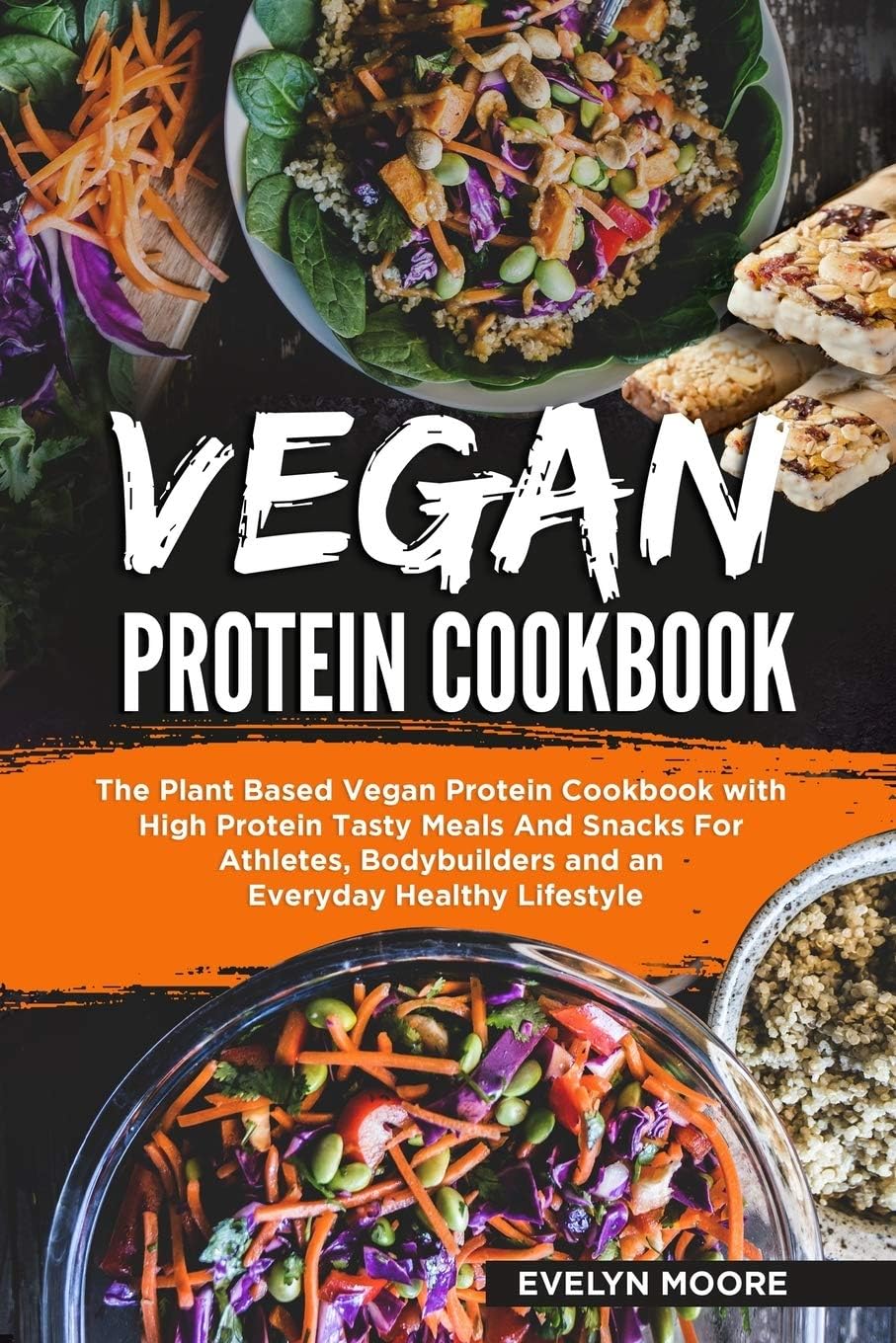 Vegan Protein Cookbook: The Plant Based Vegan Protein Cookbook with High Protein Tasty Meals And Snacks For Athletes, Bodybuilders and an Everyday Healthy Lifestyle. by Evelyn Moore