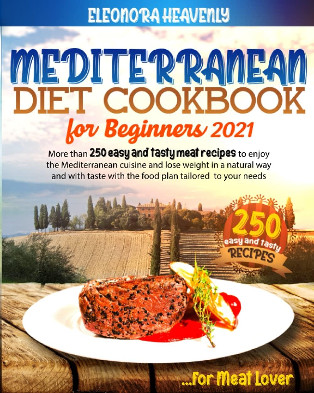 MEDITERRANEAN DIET FOR BEGINNERS 2021: More than 250 Easy and Tasty meat recipes to enjoy the mediterranean cuisine and lose weight in a natural and tasty way with the food plan tailored to your needs by Eleonora Heavenly