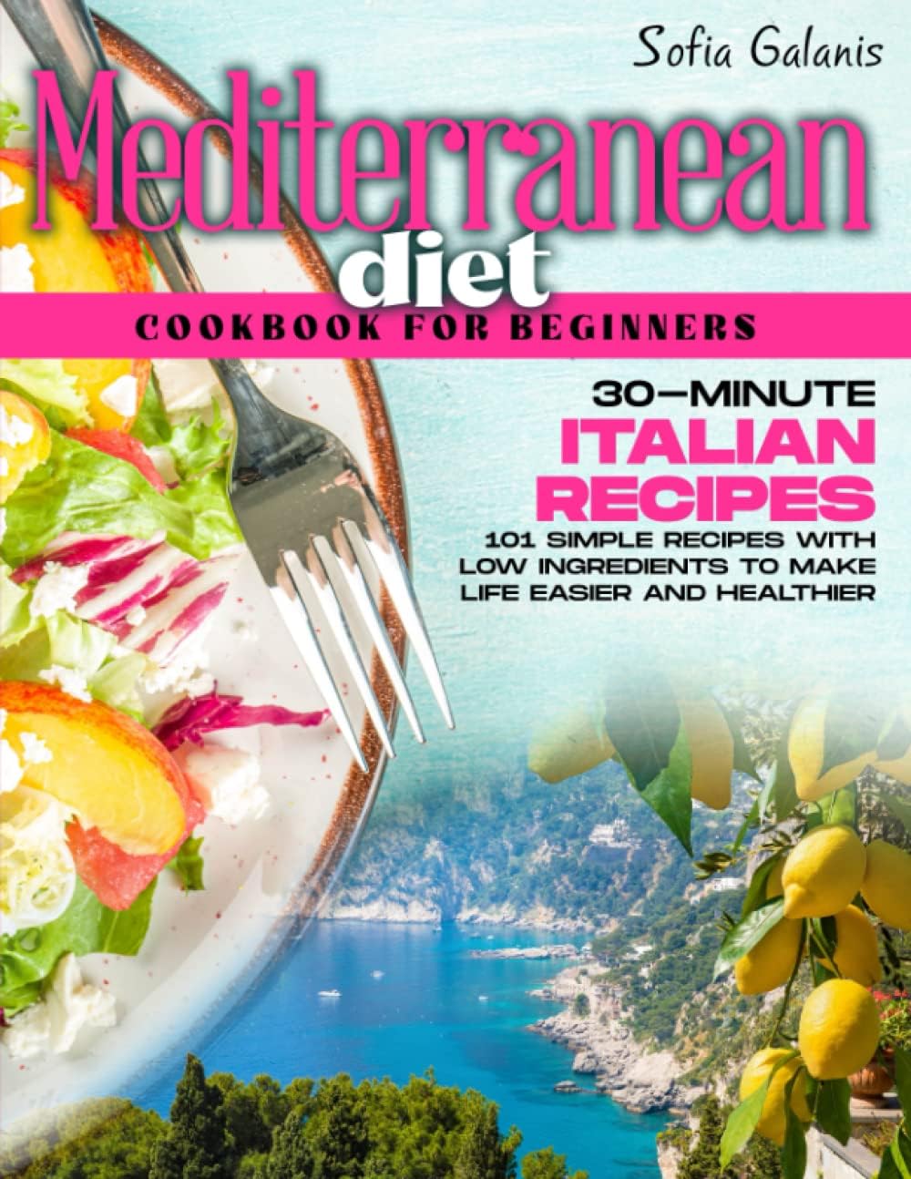 The Mediterranean Diet Cookbook for Beginners: 30-Minute Original Italian Recipes. 120+ Simple Recipes with Low Ingredients to Make Life Easier and ... 7-Day Meal Plan (The Real Mediterranean Diet) by Sofia Galanis