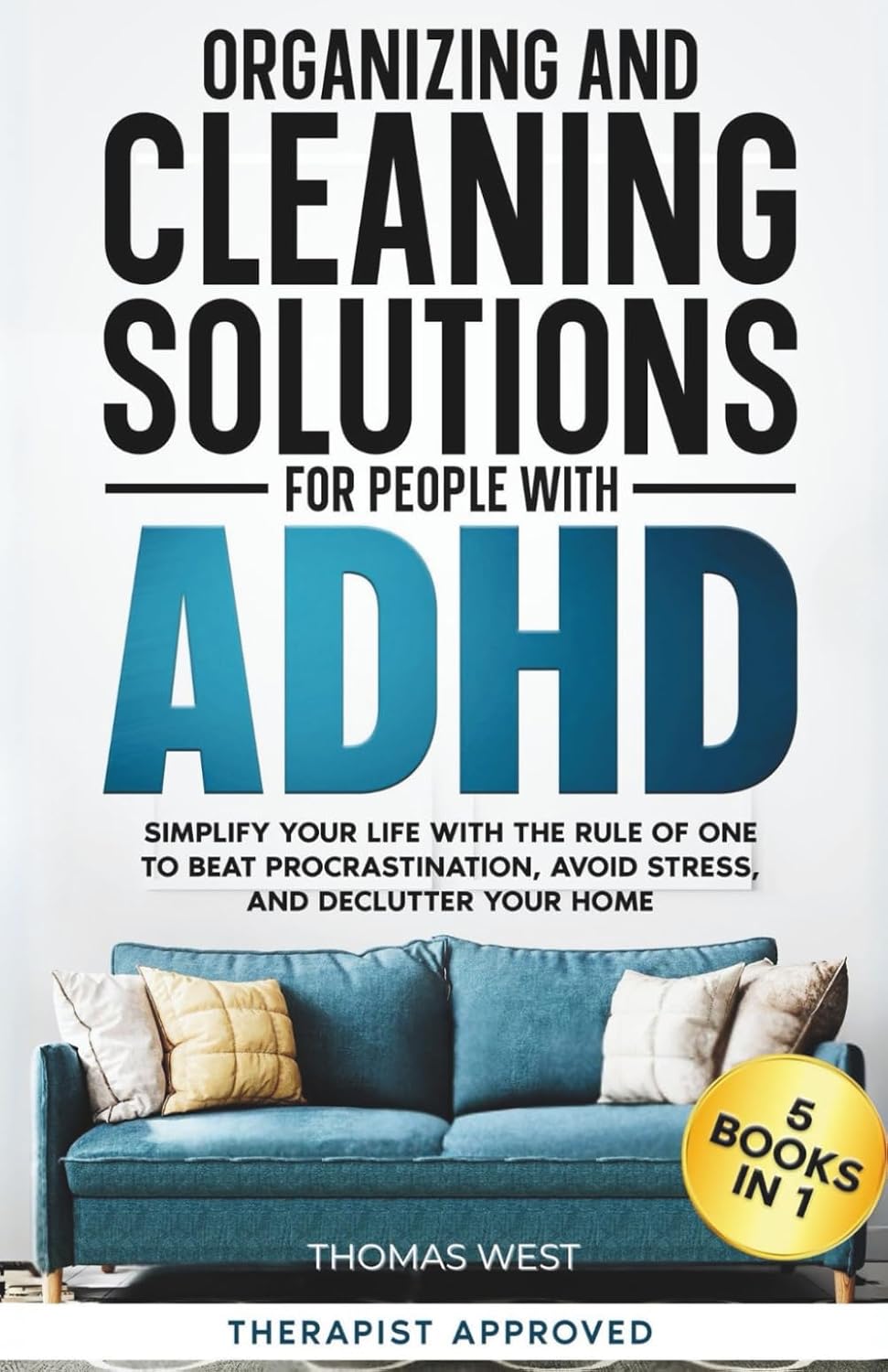 Organizing and Cleaning Solutions for People with ADHD (5 Books in 1): Simplify your Life with the Rule of One to Beat Procrastination, Avoid Stress, and Declutter your Home by Thomas West