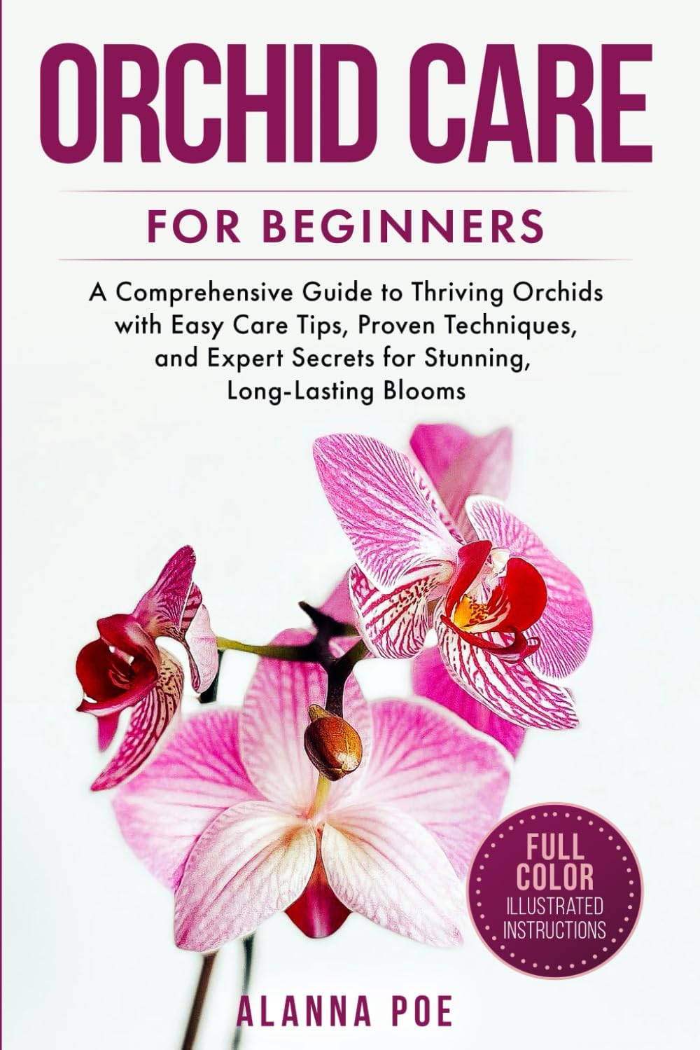 Orchid Care for Beginners: A Comprehensive Guide to Thriving Orchids with Easy Care Tips, Proven Techniques, and Expert Secrets for Stunning, Long-Lasting Blooms by Alanna Poe