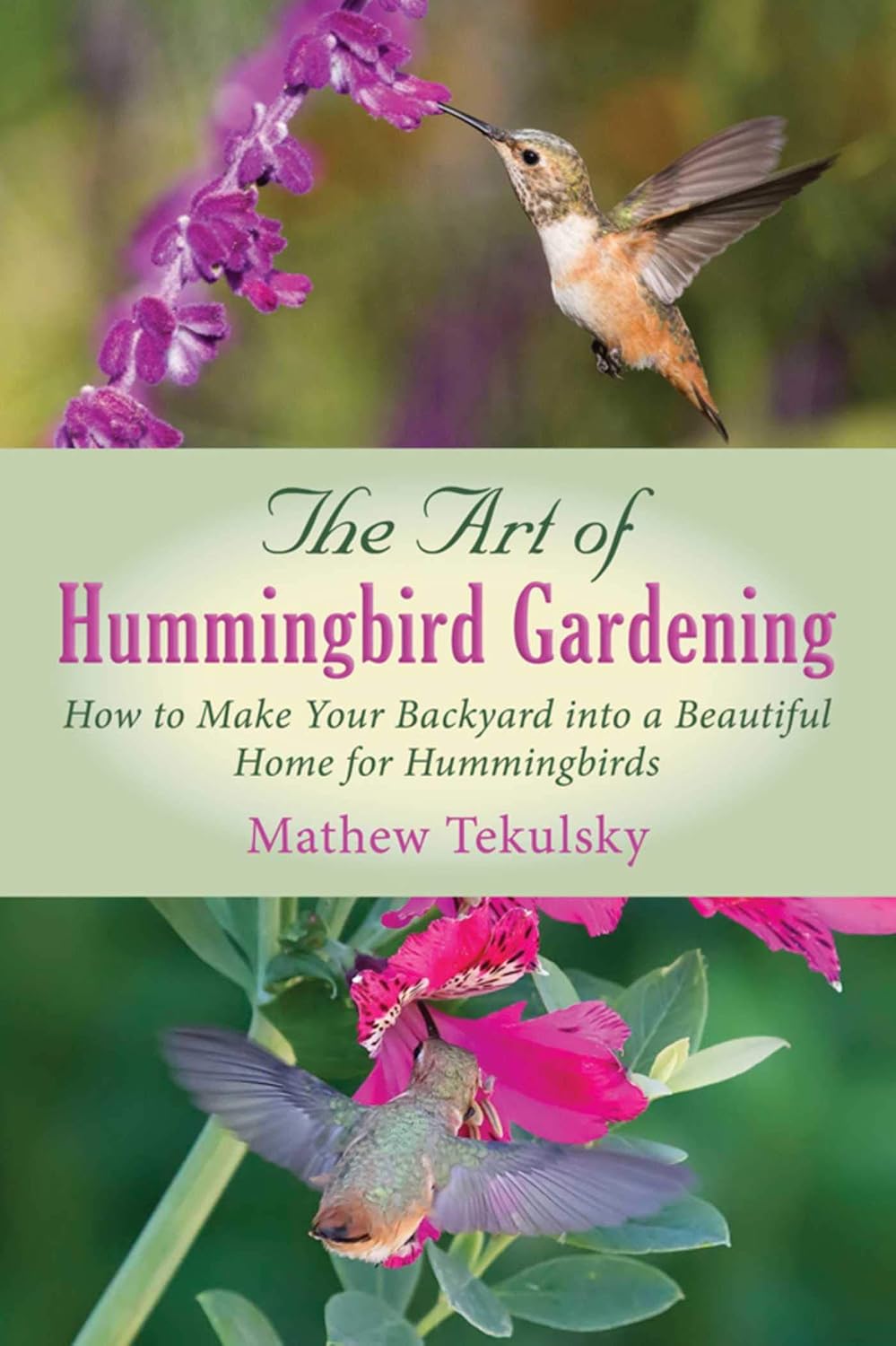 Art of Hummingbird Gardening: How to Make Your Backyard into a Beautiful Home for Hummingbirds by Mathew Tekulsky
