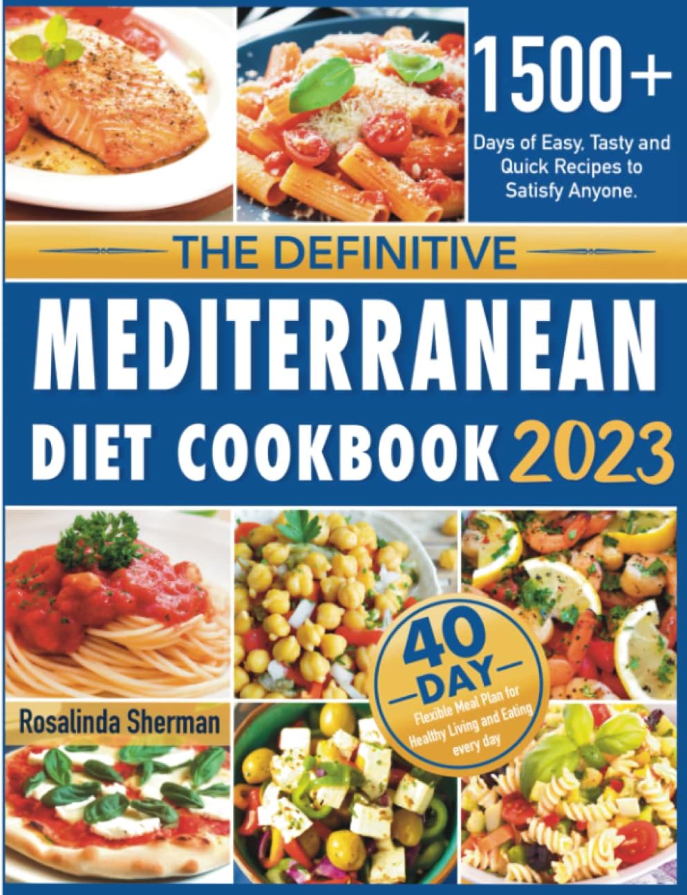 The Definitive Mediterranean Diet Cookbook 2023: 1500+ Days of Easy, Tasty and Quick Recipes to Satisfy Anyone. Includes a 40-Day Flexible Meal Plan for Healthy Living and Eating every day by Rosalinda Sherman