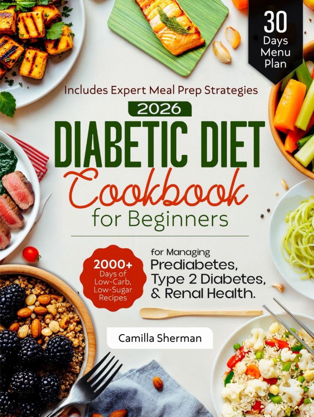 Diabetic Diet Cookbook for Beginners: 2000+Days of Low-Carb, Low-Sugar Recipes for Managing Prediabetes, Type 2 Diabetes, and Renal Health. Includes Expert Meal Prep Strategies and a 30-Days Menu Plan by Camilla Sherman