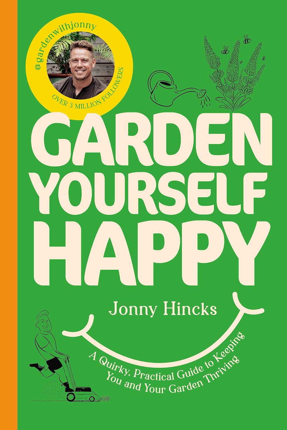 Garden Yourself Happy: A Quirky, Practical Guide to Keeping You and Your Garden Thriving by Jonny Hincks