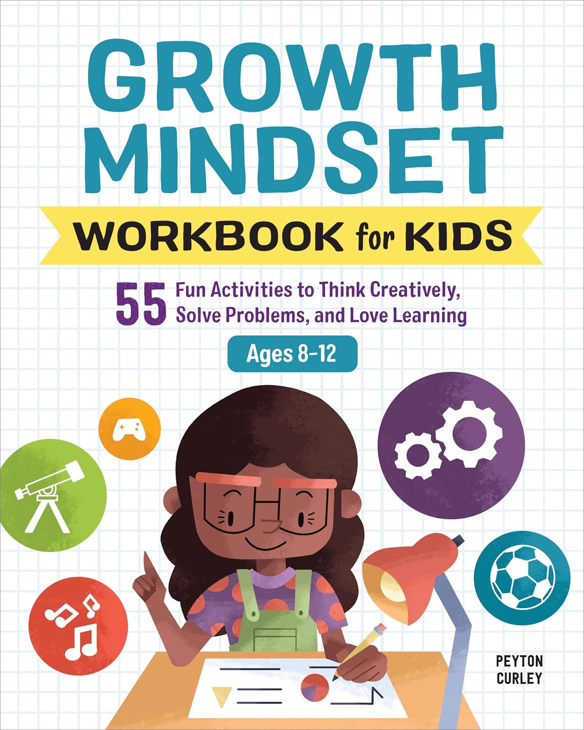 Growth Mindset Workbook for Kids: 55 Fun Activities to Think Creatively, Solve Problems, and Love Learning for Ages 8-12 (Health and Wellness Workbooks for Kids) by Peyton Curley