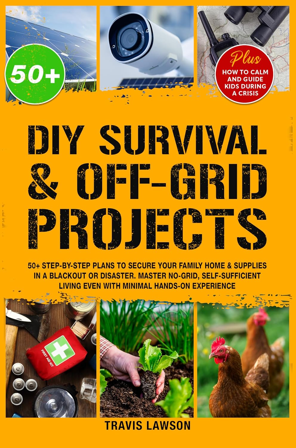 DIY Survival & Off-Grid Projects: 50+ Step-by-step plans to secure your family home & supplies in a blackout or disaster. Master no-grid, self-sufficient living even with minimal hands-on experience by Travis Lawson