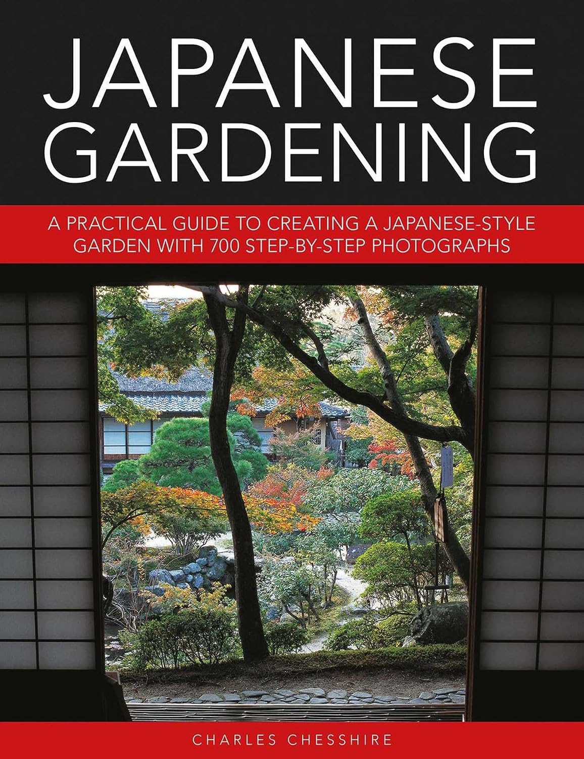 Japanese Gardening: A Practical Guide to Creating a Japanese-style Garden with 700 Step-by-step Photographs by Charles Chesshire