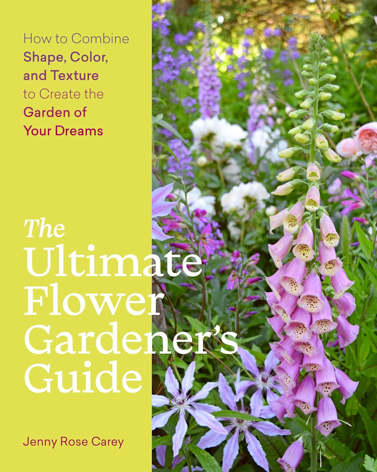 The Ultimate Flower Gardener's Guide: How to Combine Shape, Color, and Texture to Create the Garden of Your Dreams by Jenny Rose Carey