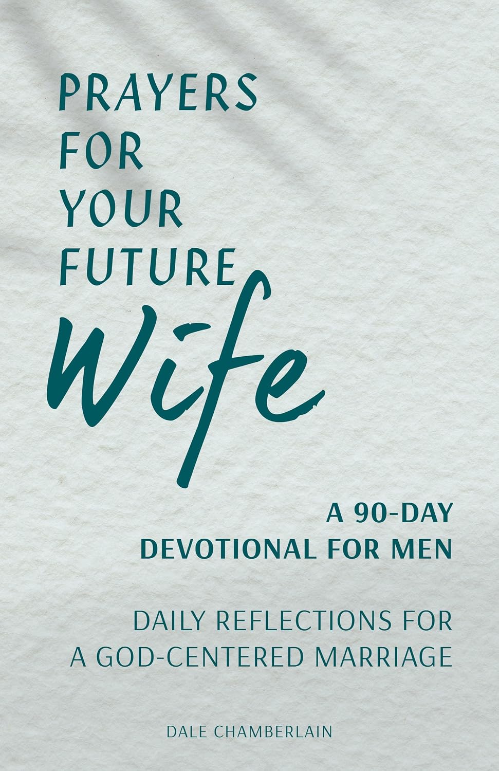 Prayers for Your Future Wife: A 90-Day Devotional for Men: Daily Reflections for a God-Centered Marriage (Companion to Your Future Husband: A 90-Day Devotional) by Dale Chamberlain