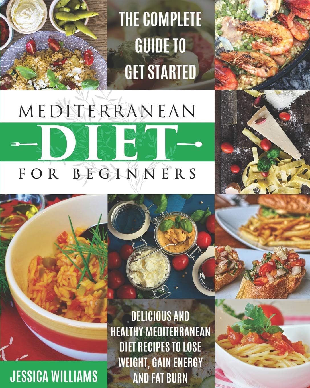 Mediterranean Diet for Beginners: The Complete Guide to Get Started Delicious and Healthy Mediterranean Diet Recipes to Lose Weight, Gain Energy and Fat Burn. (Mediterranean Diet Cookbook) by Jessica Williams