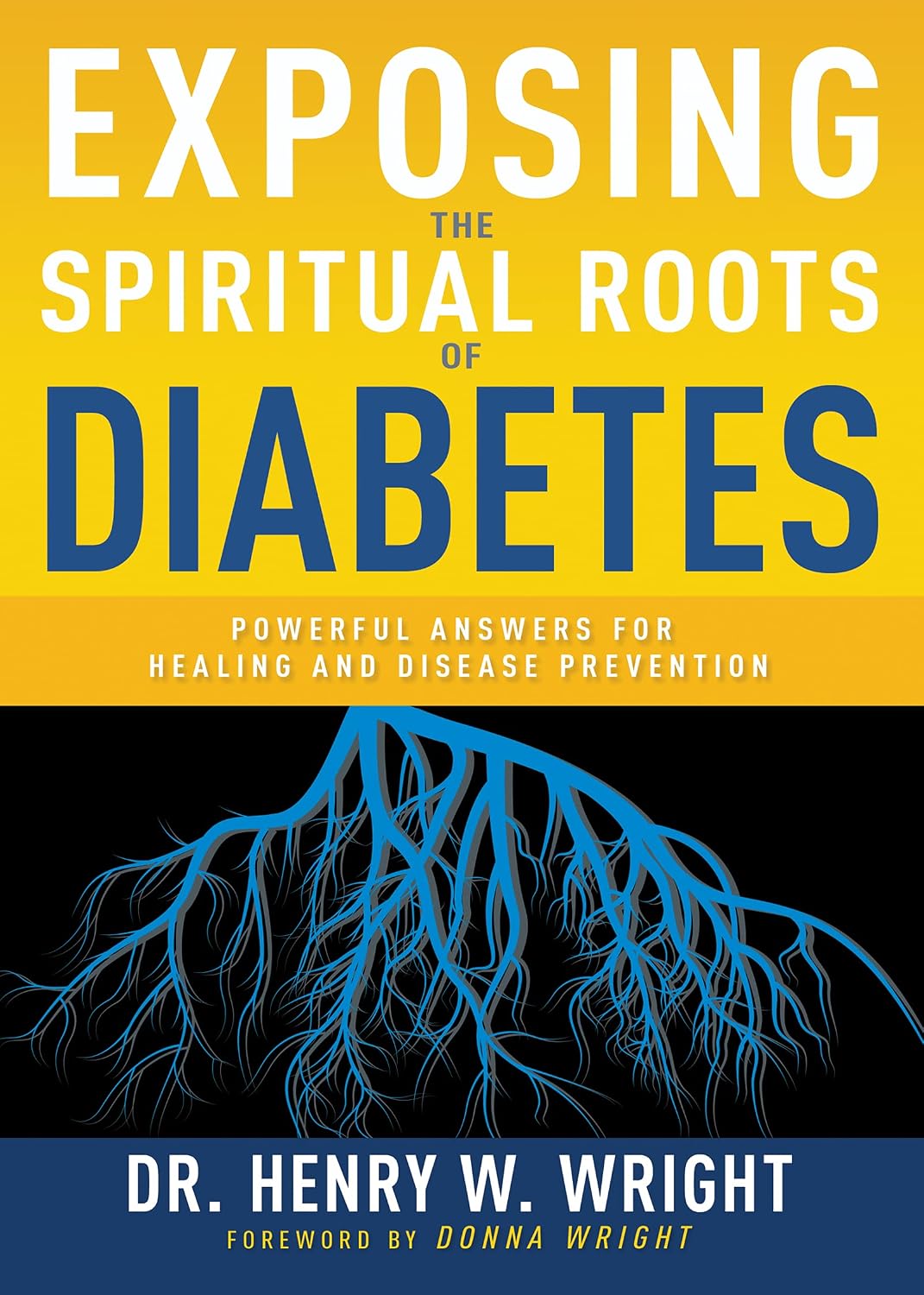 Exposing the Spiritual Roots of Diabetes: Powerful Answers for Healing and Disease Prevention by Henry W. Wright